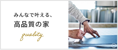 みんなで叶える、高品質の家　詳しくはこちら　リンクバナー