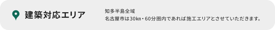 建築対応エリア知多半島全域名古屋市は30㎞・60分圏内であれば施工エリアとさせていただきます。